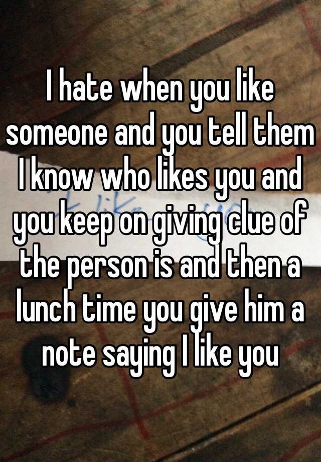 i-hate-when-you-like-someone-and-you-tell-them-i-know-who-likes-you-and