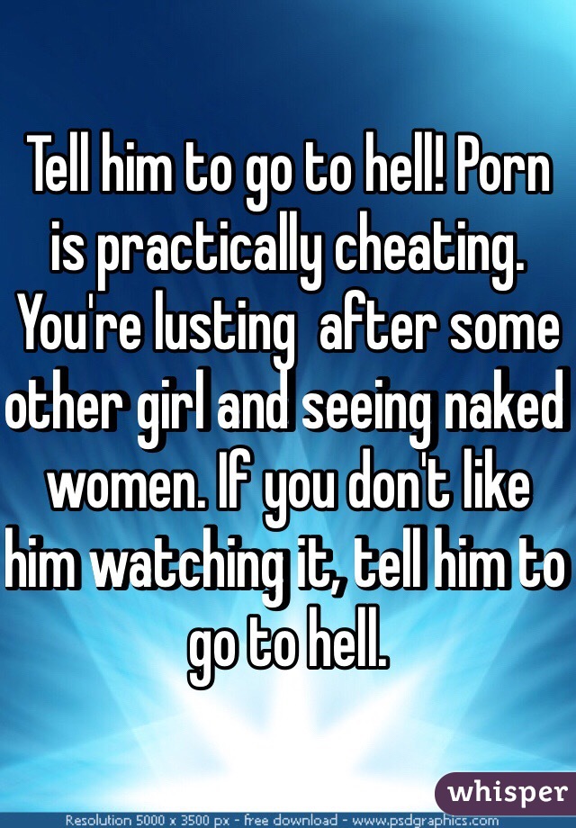 640px x 920px - Tell him to go to hell! Porn is practically cheating. You're lusting after  some other