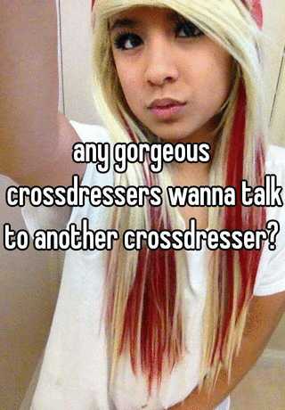 Any Gorgeous Crossdressers Wanna Talk To Another Crossdresser