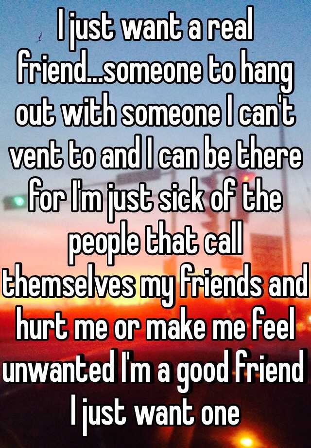 i-just-want-a-real-friend-someone-to-hang-out-with-someone-i-can-t