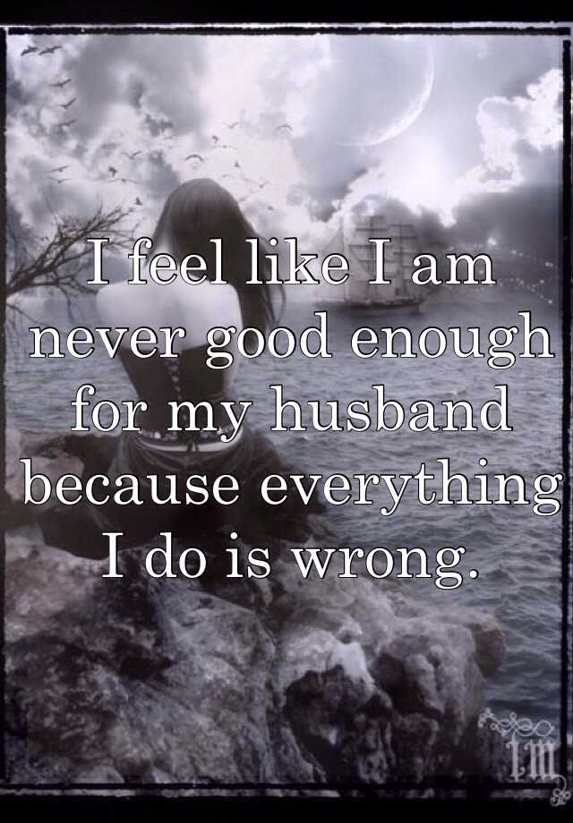 i-feel-like-i-am-never-good-enough-for-my-husband-because-everything-i