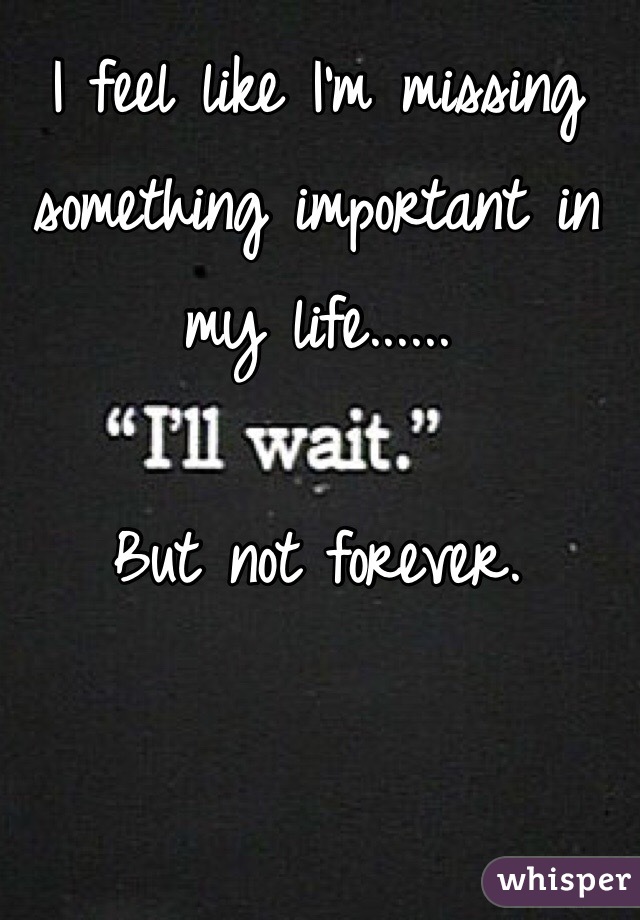 i-feel-like-i-m-missing-something-important-in-my-life-but-not