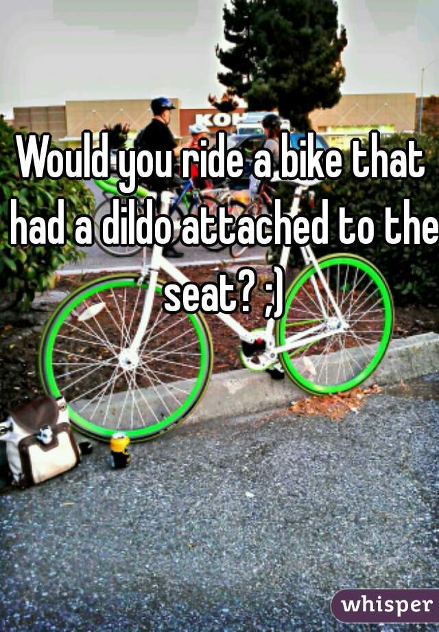 Would You Ride A Bike That Had A Dildo Attached To The Seat 1337