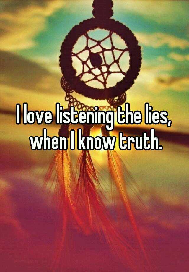 i-love-listening-the-lies-when-i-know-truth