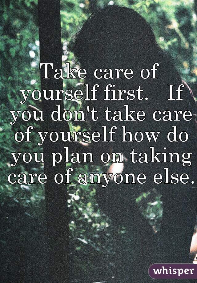 take-care-of-yourself-first-if-you-don-t-take-care-of-yourself-how-do