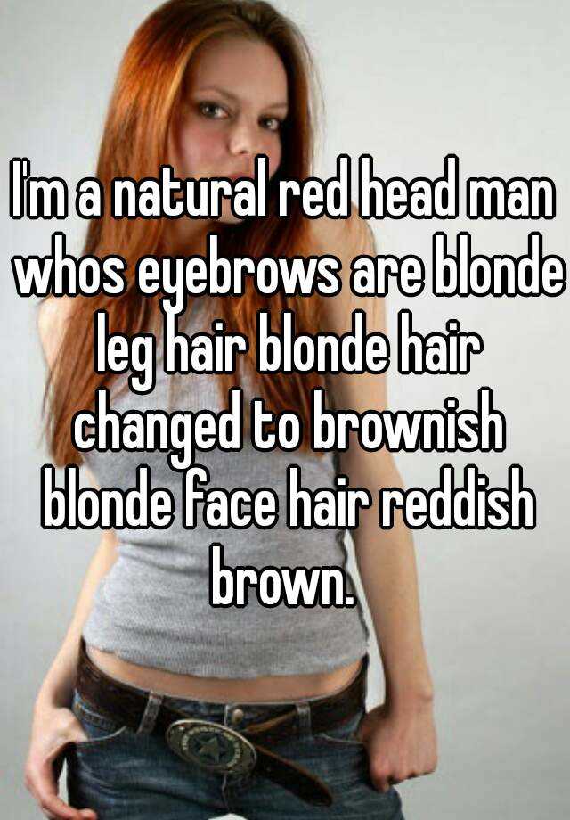 I M A Natural Red Head Man Whos Eyebrows Are Blonde Leg Hair
