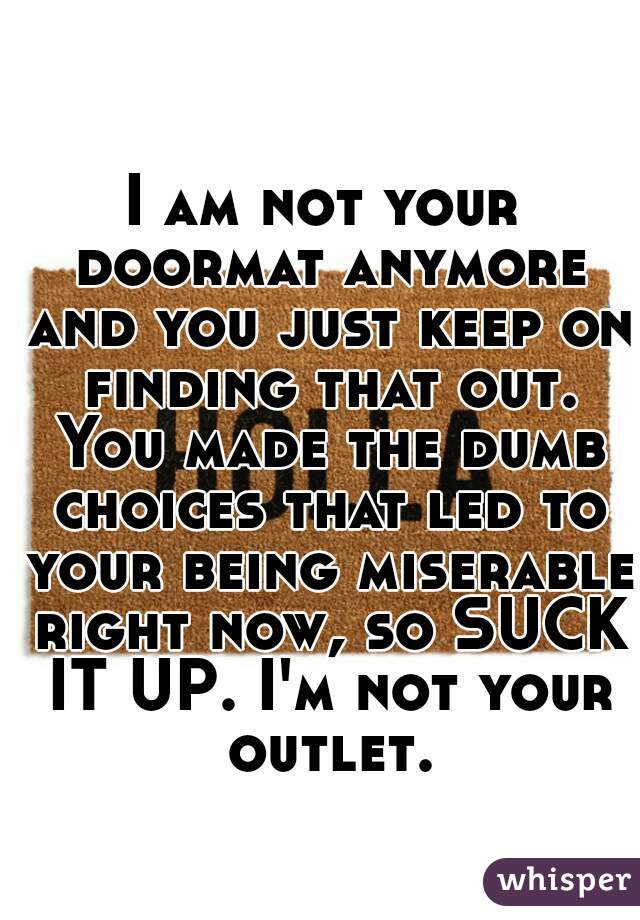 I Am Not Your Doormat Anymore And You Just Keep On Finding