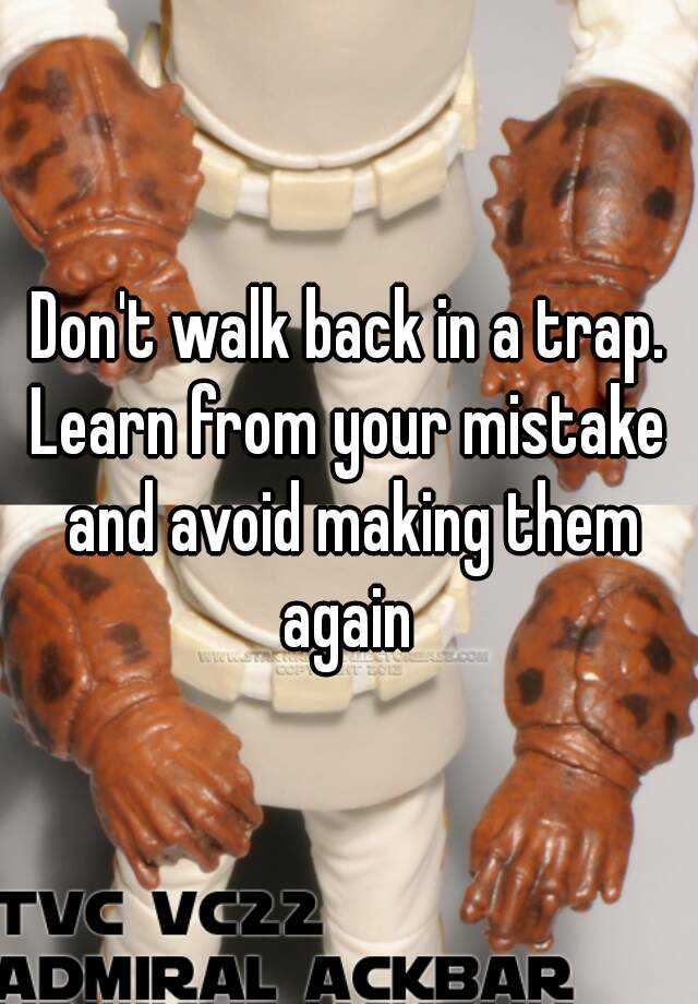 Don T Walk Back In A Trap Learn From Your Mistake And Avoid Making Them Again