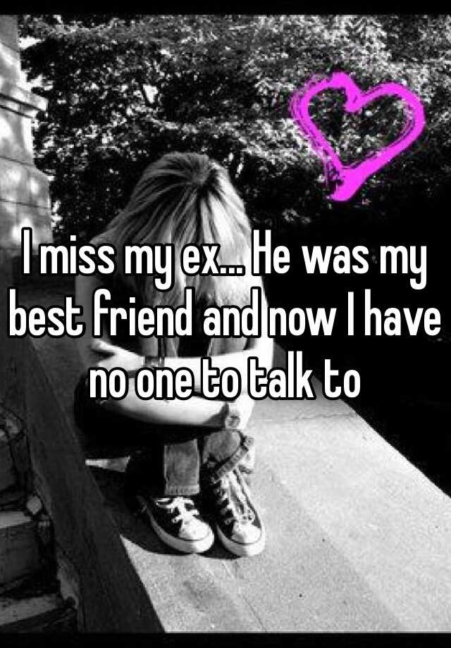 i-miss-my-ex-he-was-my-best-friend-and-now-i-have-no-one-to-talk-to