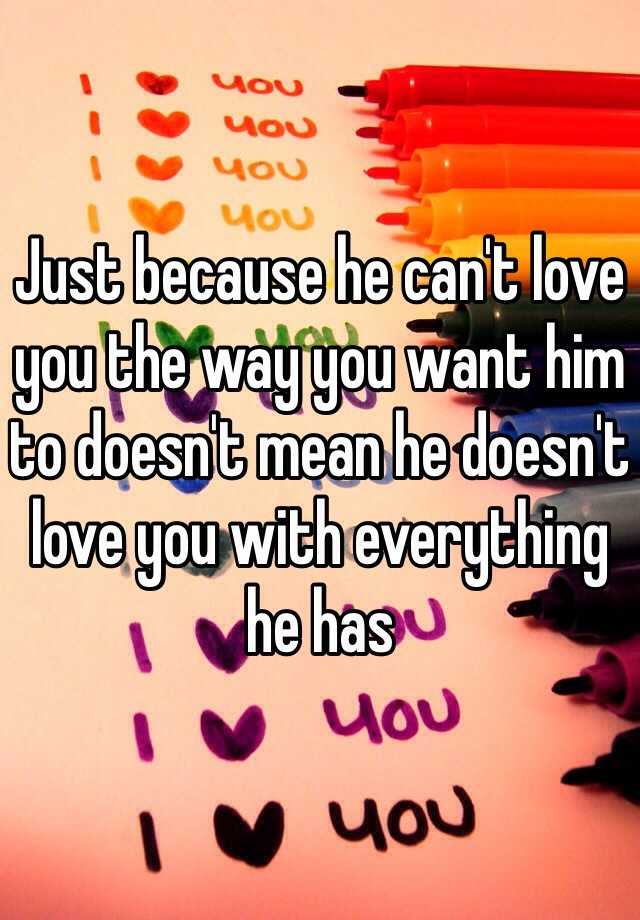 Just Because He Can T Love You The Way You Want Him To Doesn T Mean He Doesn T Love You With Everything He Has