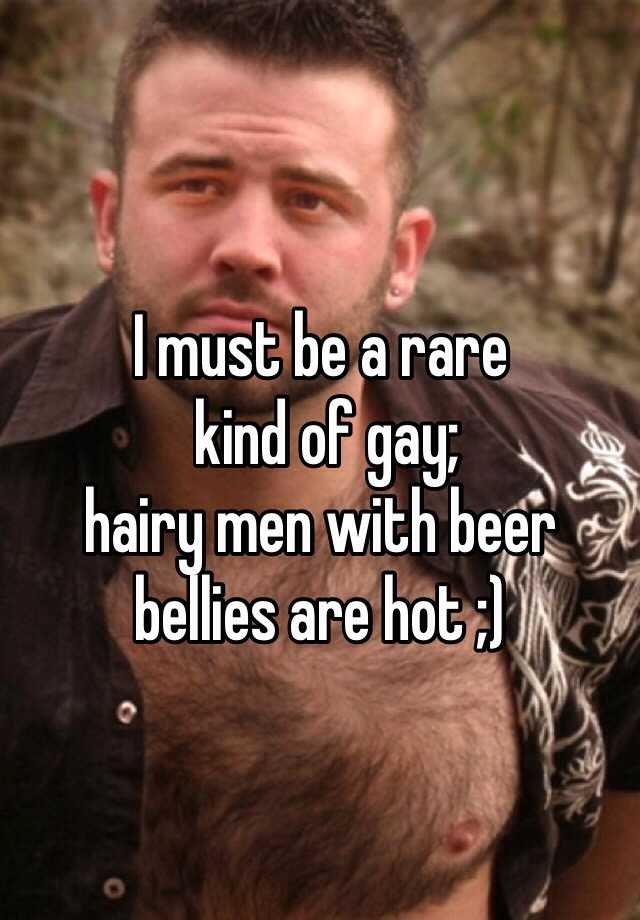 I Must Be A Rare Kind Of Gay Hairy Men With Beer Bellies