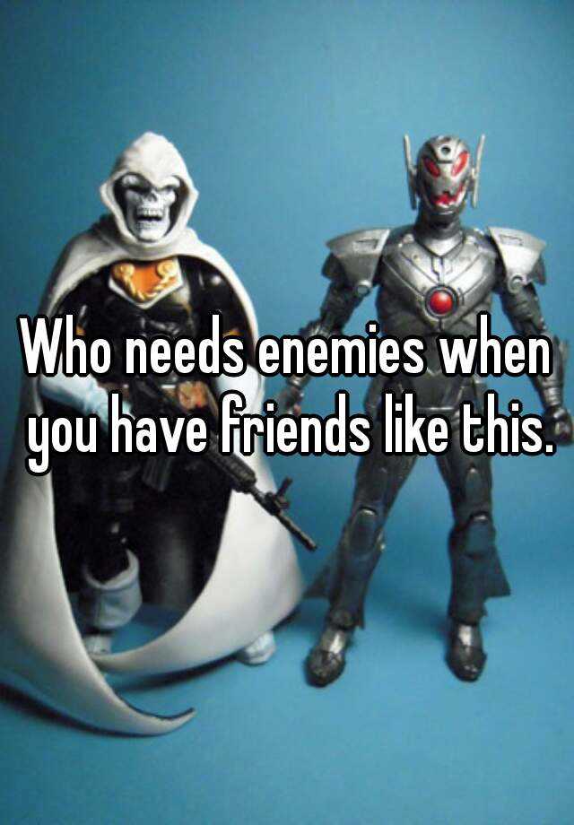 who-needs-enemies-when-you-have-friends-like-this