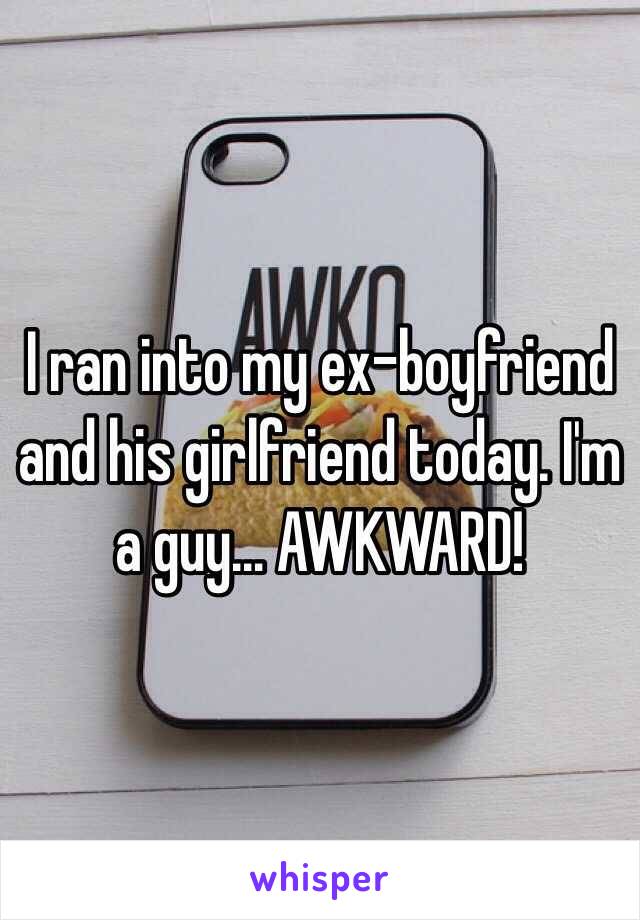 I ran into my ex-boyfriend and his girlfriend today. I'm a guy… AWKWARD!