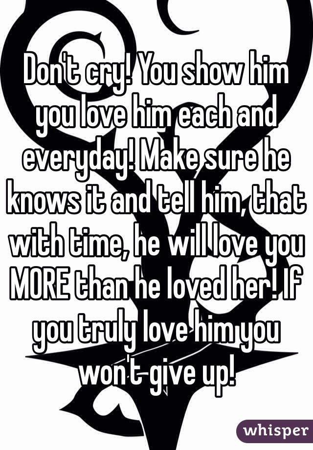 Don T Cry You Show Him You Love Him Each And Everyday Make Sure He Knows