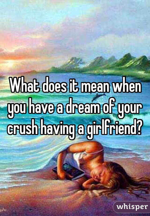 Mean you your it dating about when crush does dream what What does