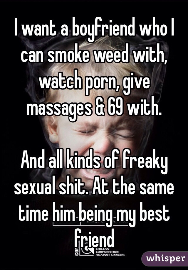 I want a boyfriend who I can smoke weed with, watch porn ...