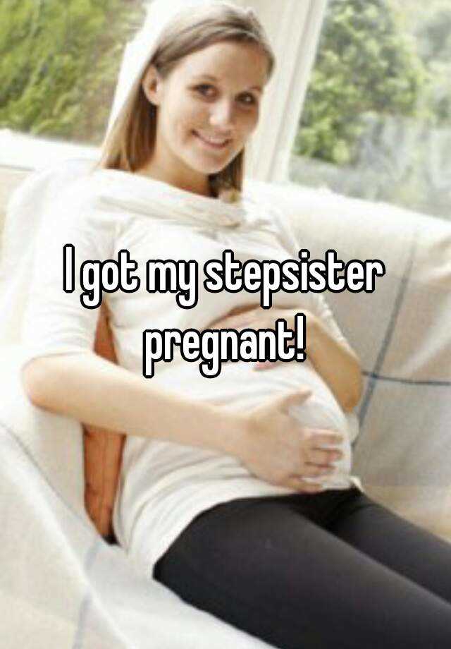 Pregnant step sister I accidentally