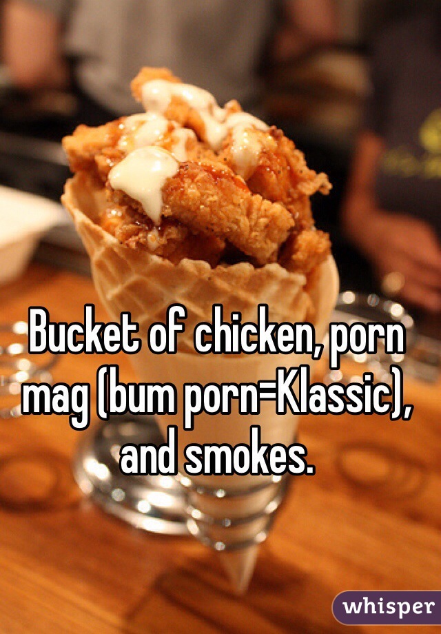 Chicken Porn - Bucket of chicken, porn mag (bum porn=Klassic), and smokes.
