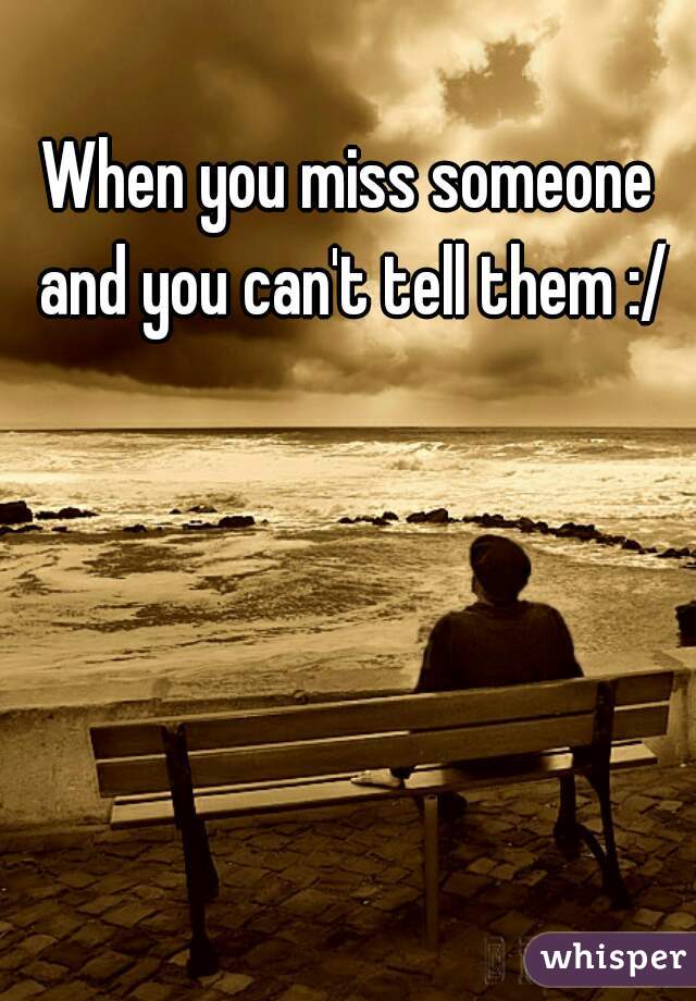 when-you-miss-someone-and-you-can-t-tell-them