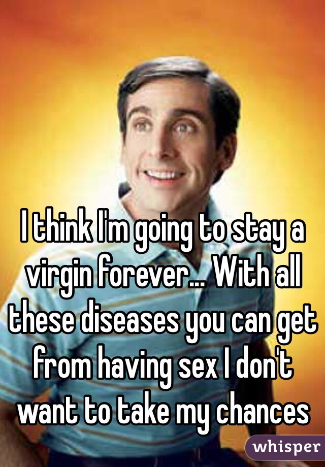 I Think Im Going To Stay A Virgin Forever With All These Diseases You Can Get From Having