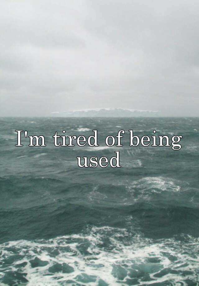 i-m-tired-of-being-used