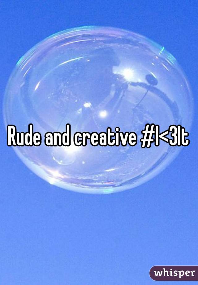 Rude and creative #I<3It