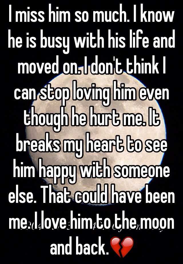 i-miss-him-so-much-i-know-he-is-busy-with-his-life-and-moved-on-i-don