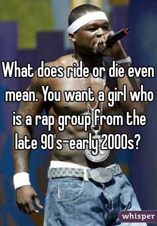 what-does-ride-or-die-even-mean-you-want-a-girl-who-is-a-rap-group