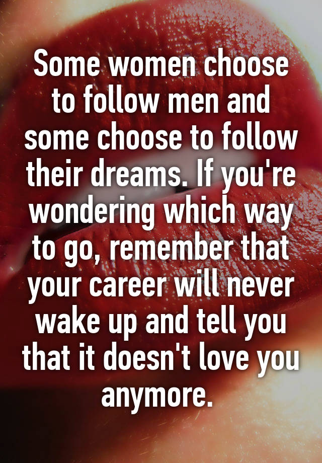Some women choose to follow men and some choose to follow their dreams