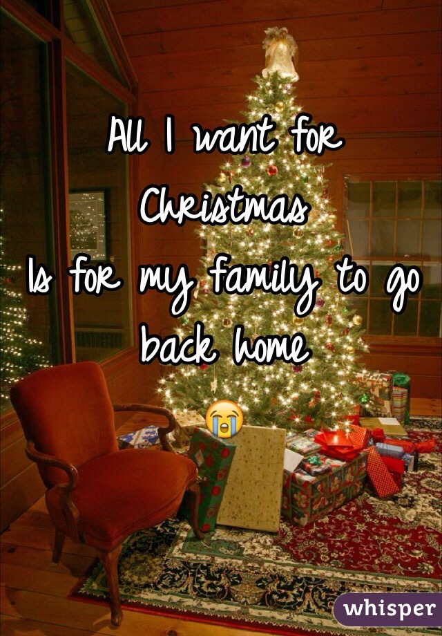 All I Want For Christmas Is For My Family To Go Back Home