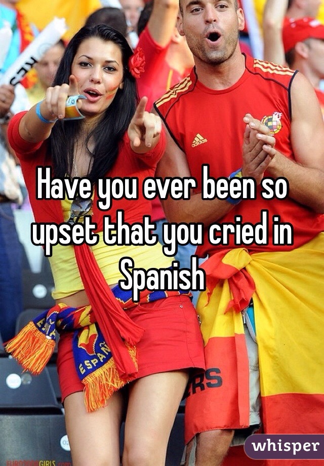 have-you-ever-been-so-upset-that-you-cried-in-spanish