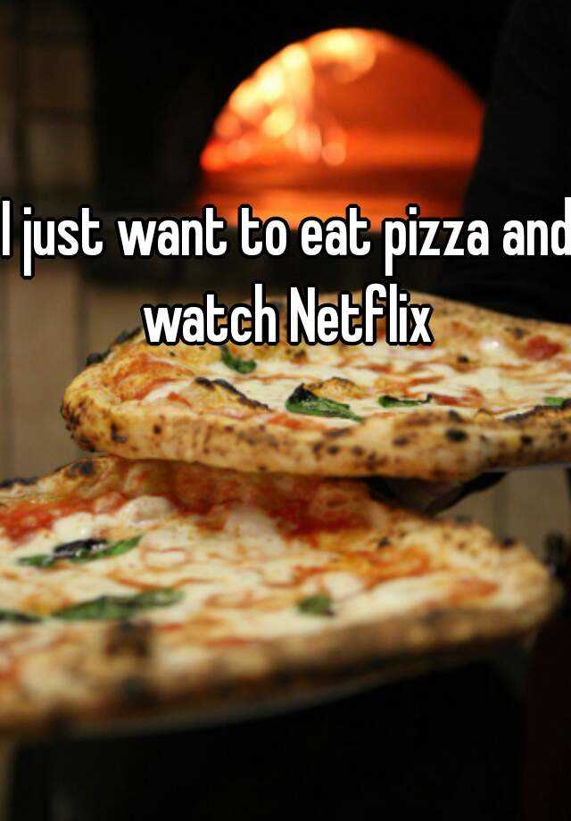 watch netflix and eat pizza