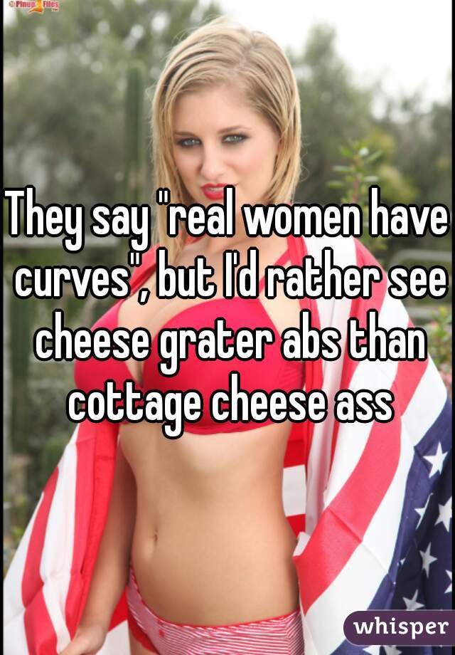 They Say Real Women Have Curves But I D Rather See Cheese