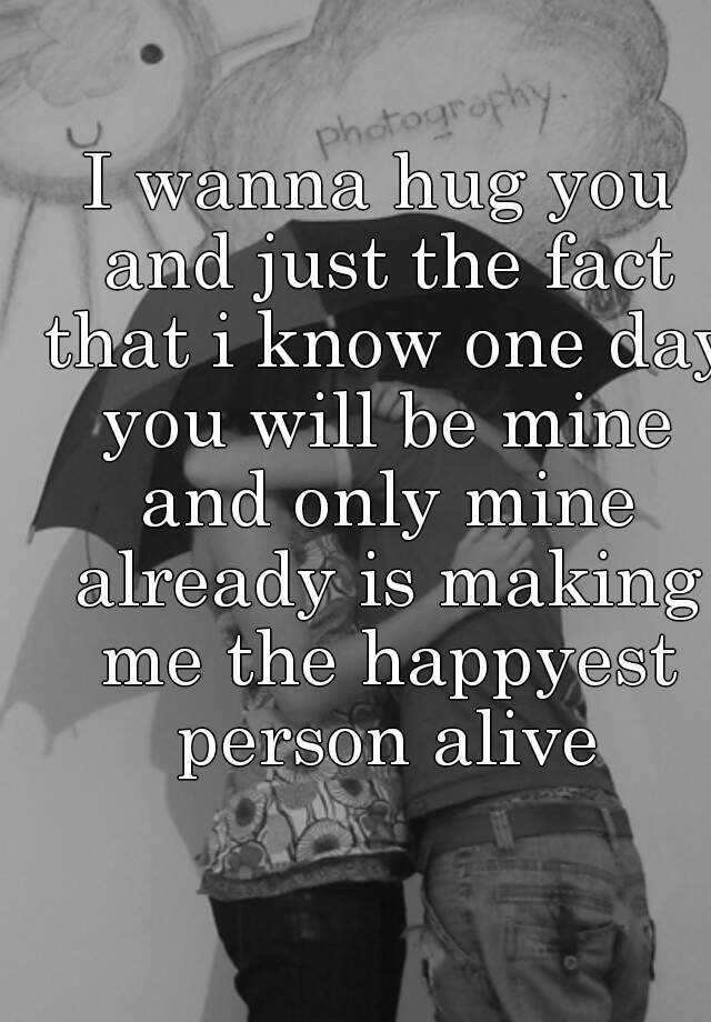 i-wanna-hug-you-and-just-the-fact-that-i-know-one-day-you-will-be-mine