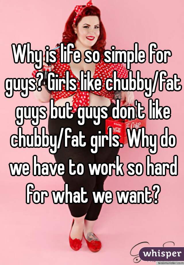 Guys fat why girls like Why Men