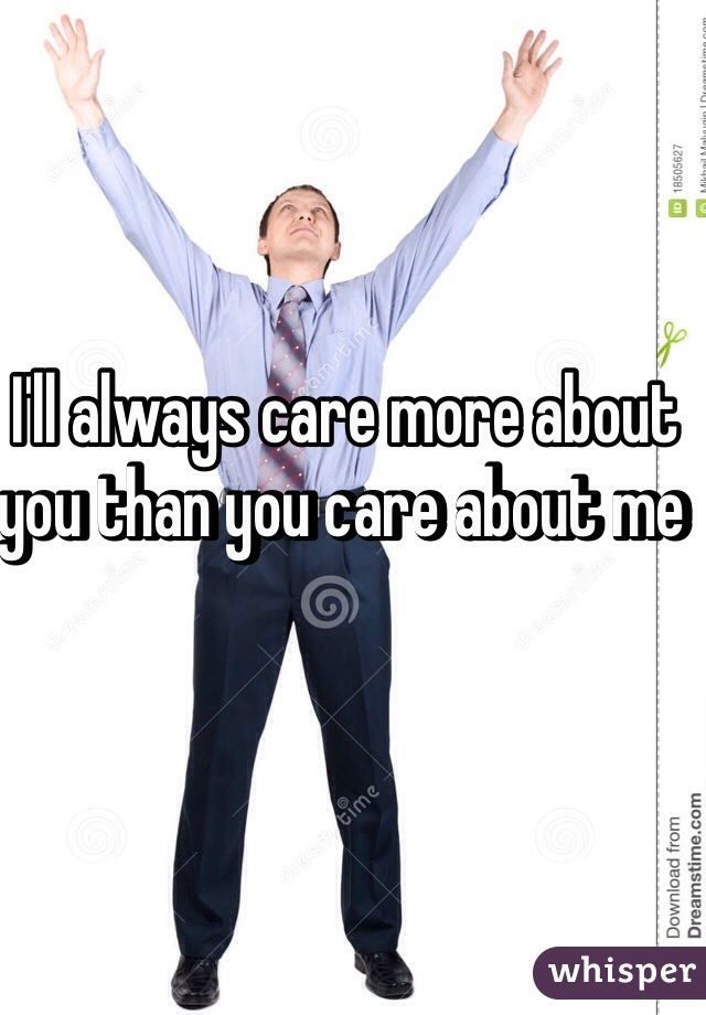 i-ll-always-care-more-about-you-than-you-care-about-me