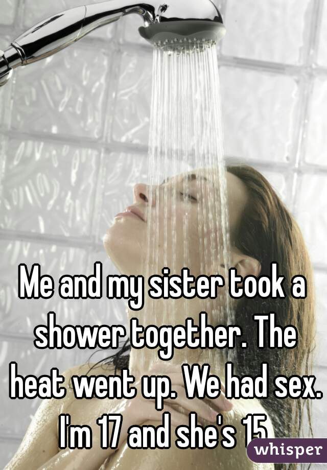 Me And My Sister Took A Shower Together The Heat Went Up.