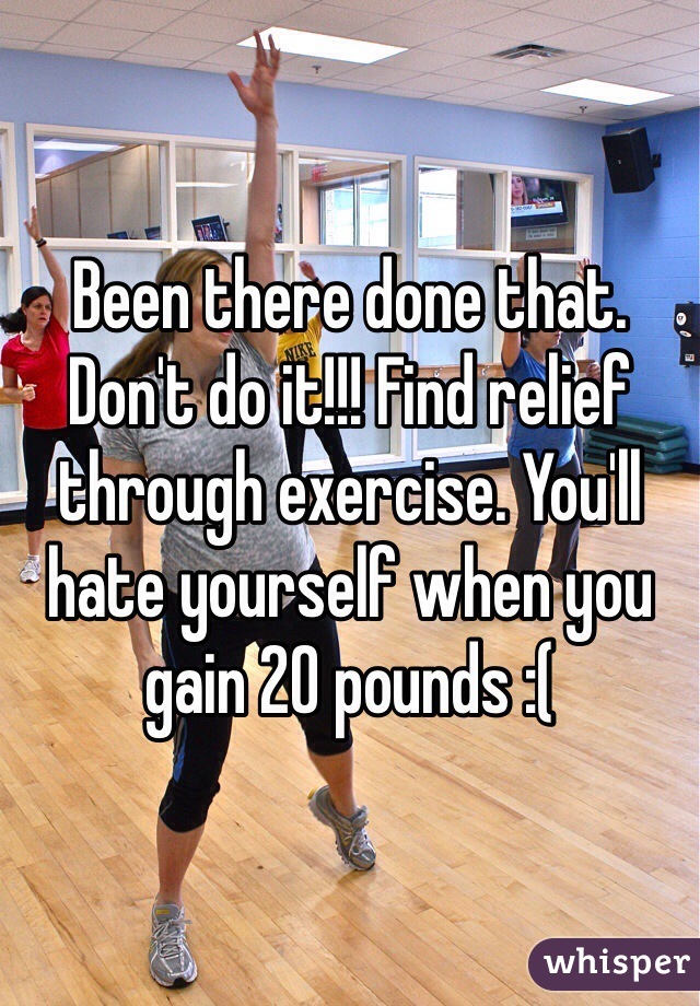 Been there done that. Don't do it!!! Find relief through exercise. You'll hate yourself when you gain 20 pounds :( 