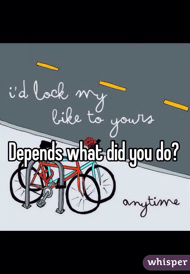 Depends what did you do?