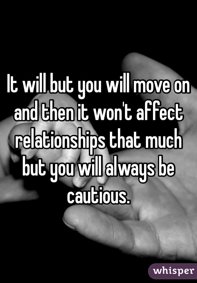 It will but you will move on and then it won't affect relationships that much but you will always be cautious.