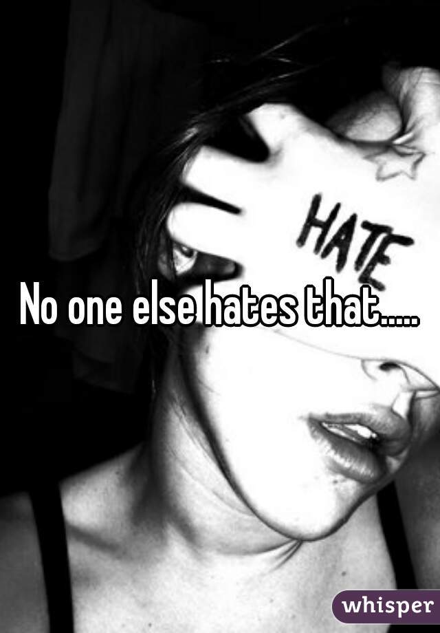 No one else hates that.....