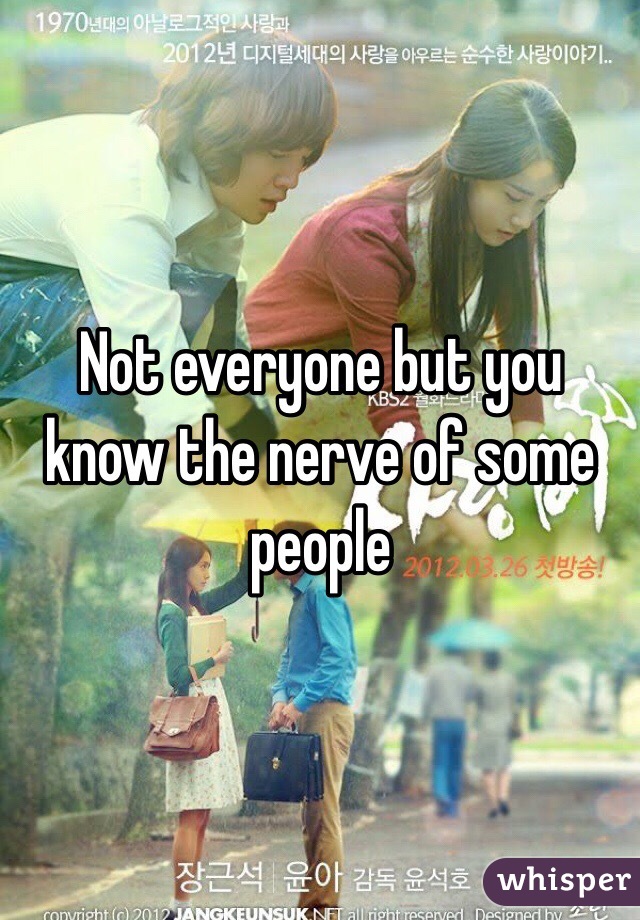 Not everyone but you know the nerve of some people 