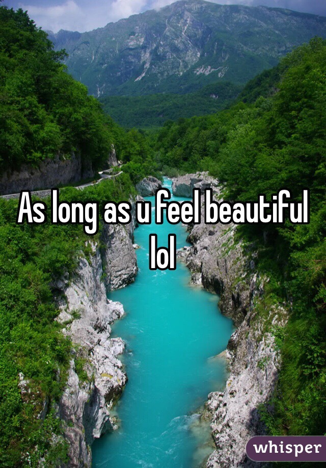 As long as u feel beautiful lol