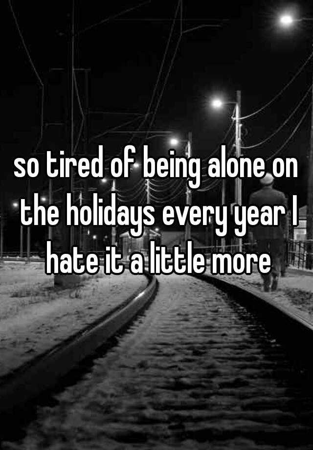 so-tired-of-being-alone-on-the-holidays-every-year-i-hate-it-a-little-more