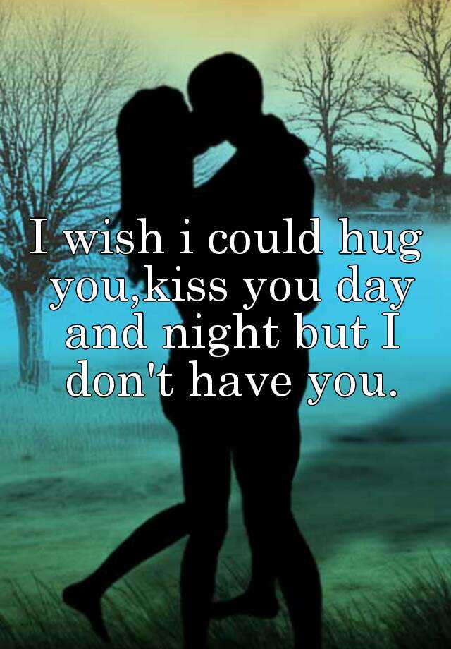 i-wish-i-could-hug-you-kiss-you-day-and-night-but-i-don-t-have-you