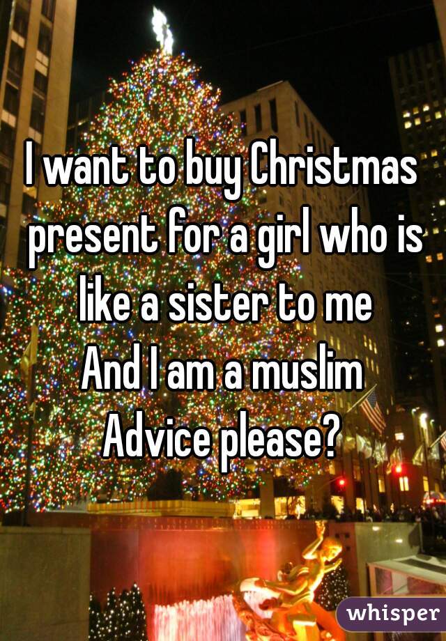 I want to buy Christmas present for a girl who is like a sister to me
And I am a muslim
Advice please?