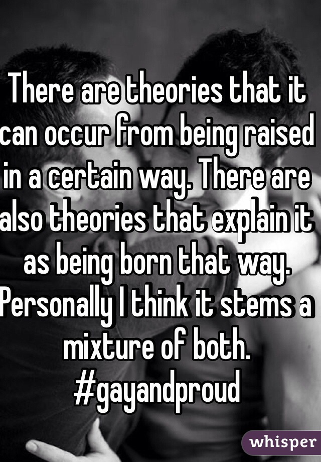 There are theories that it can occur from being raised in a certain way. There are also theories that explain it as being born that way. Personally I think it stems a mixture of both. #gayandproud