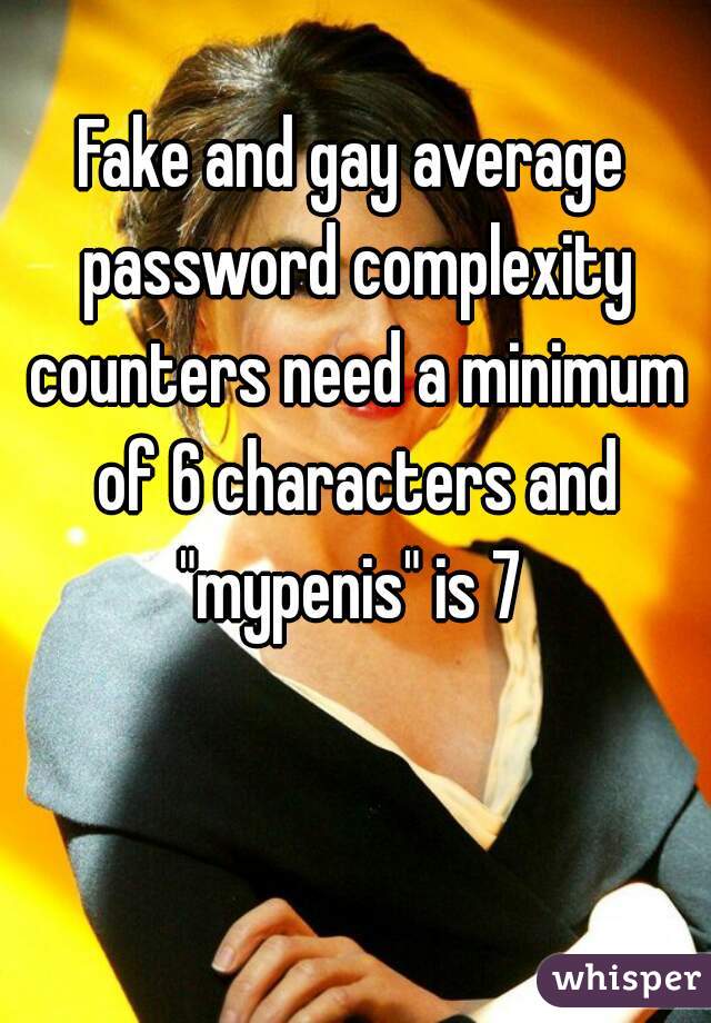 Fake and gay average password complexity counters need a minimum of 6 characters and "mypenis" is 7 