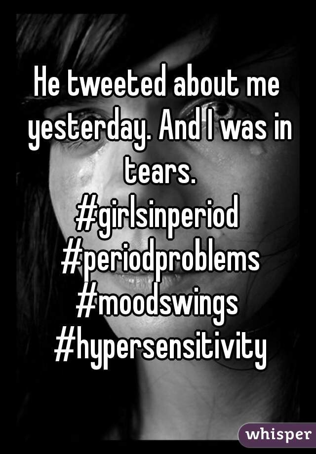 He tweeted about me yesterday. And I was in tears.
#girlsinperiod #periodproblems
#moodswings #hypersensitivity