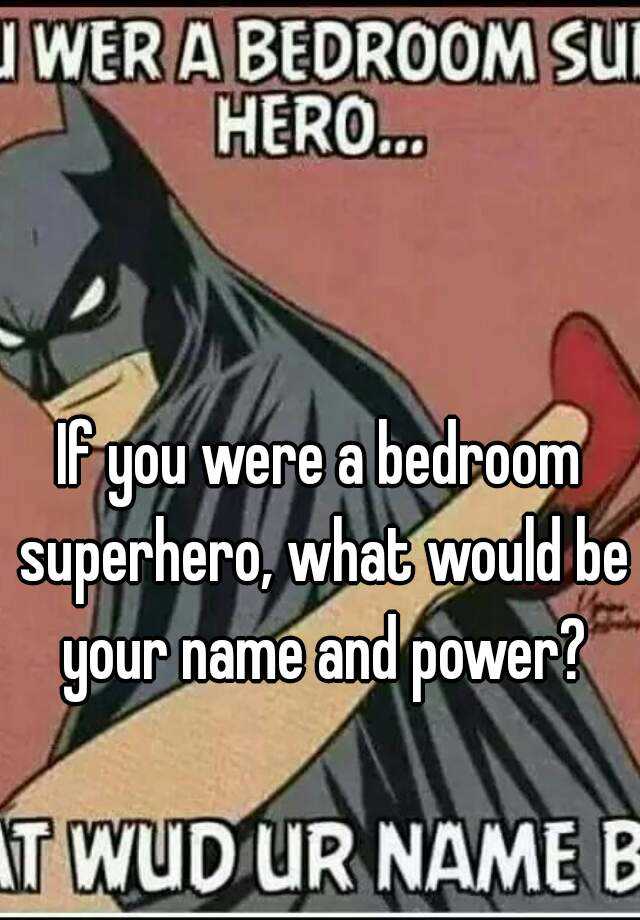 if you were a bedroom superhero, what would be your name and power?
